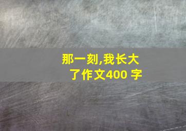 那一刻,我长大了作文400 字